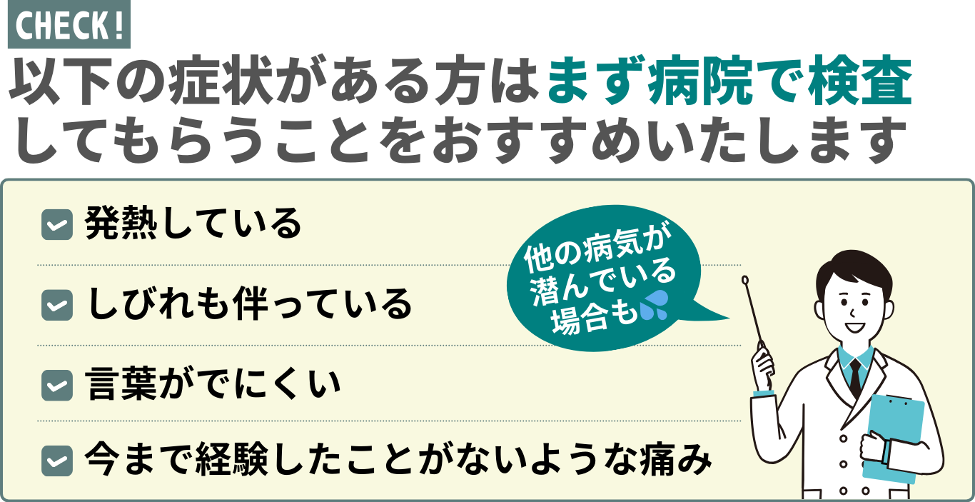 以下の症状がある方はまず病院で検査 してもらうことをおすすめいたします